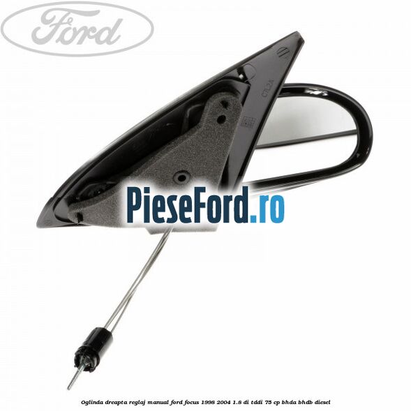 Oglinda dreapta reglaj manual Ford Focus 1998-2004 1.8 DI/TDDi 75 cp Oglinda dreapta reglaj manual Ford Focus 1998-2004 1.8 DI/TDDi 75 cp BHDA, BHDB diesel