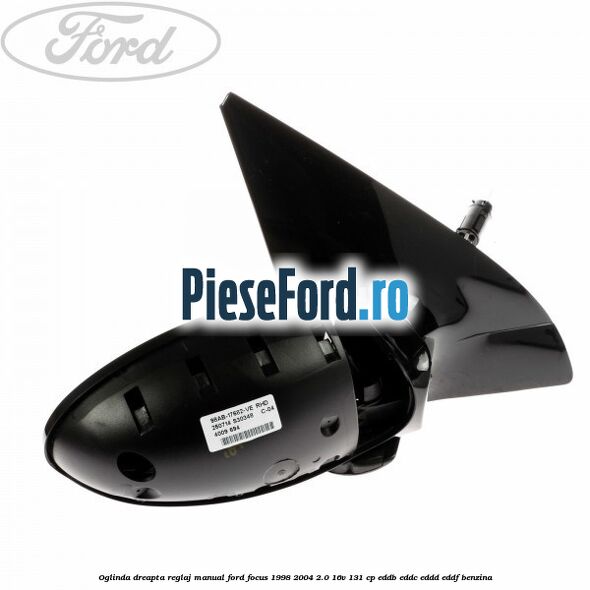 Oglinda dreapta reglaj manual Ford Focus 1998-2004 2.0 16V 131 cp Oglinda dreapta reglaj manual Ford Focus 1998-2004 2.0 16V 131 cp EDDB, EDDC, EDDD, EDDF benzina