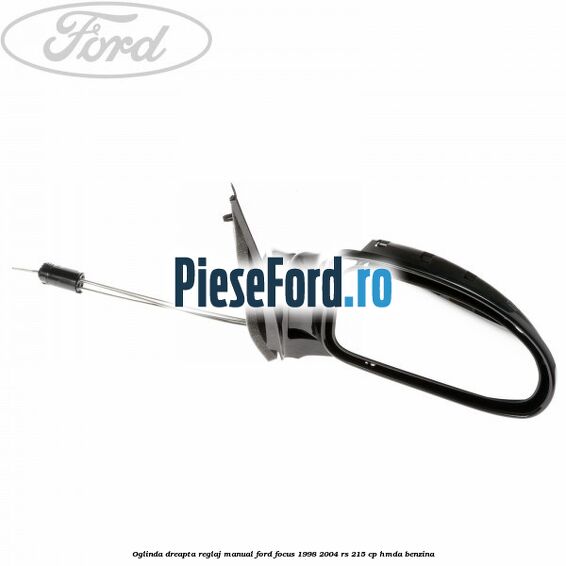 Oglinda dreapta reglaj manual Ford Focus 1998-2004 RS 215 cp HMDA benzina