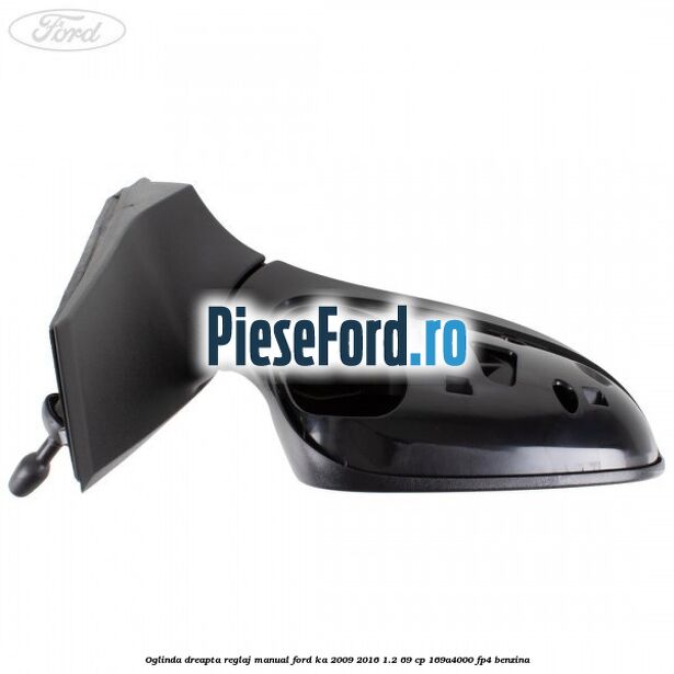 Oglinda dreapta reglaj manual Ford Ka 2009-2016 1.2 69 cp 169A4000, FP4 benzina