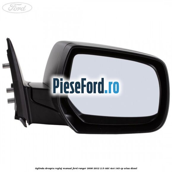 Oglinda dreapta reglaj manual Ford Ranger 2006-2012 2.5 TDCi 4x4 143 cp WLAA diesel