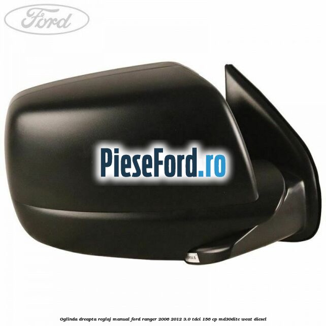 Oglinda dreapta reglaj manual Ford Ranger 2006-2012 3.0 TDCi 156 cp MD30DITC, WEAT diesel