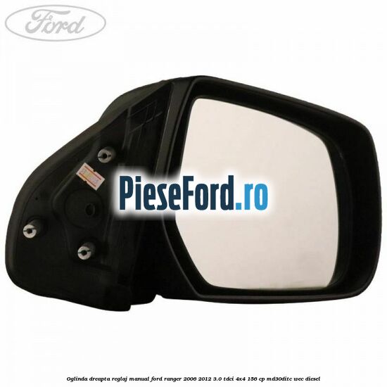 Oglinda dreapta reglaj manual Ford Ranger 2006-2012 3.0 TDCi 4x4 156 cp MD30DITC, WEC diesel