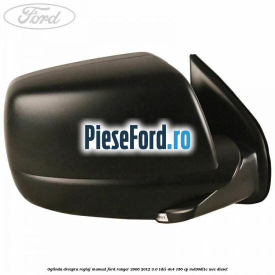 Oglinda dreapta reglaj manual Ford Ranger 2006-2012 3.0 TDCi 4x4 156 cp MD30DITC, WEC diesel