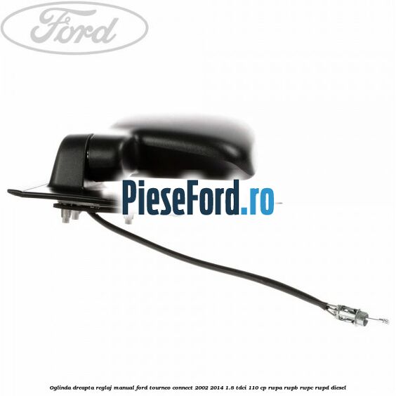 Oglinda dreapta reglaj manual Ford Tourneo Connect 2002-2014 1.8 TDCi 110 cp RWPA, RWPB, RWPC, RWPD diesel