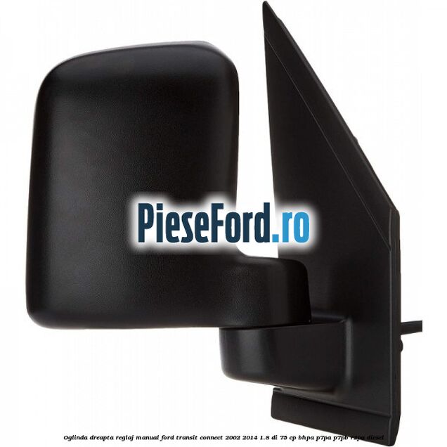 Oglinda dreapta reglaj manual Ford Transit Connect 2002-2014 1.8 Di 75 cp BHPA, P7PA, P7PB, R2PA diesel
