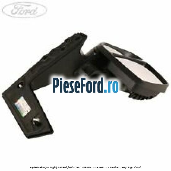 Oglinda dreapta reglaj manual Ford Transit Connect 2019-2023 1.5 EcoBlue 100 cp Z2GA diesel