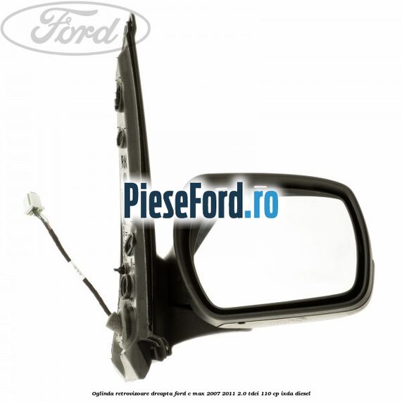 Oglinda retrovizoare dreapta Ford C-Max 2007-2011 2.0 TDCi 110 cp IXDA diesel