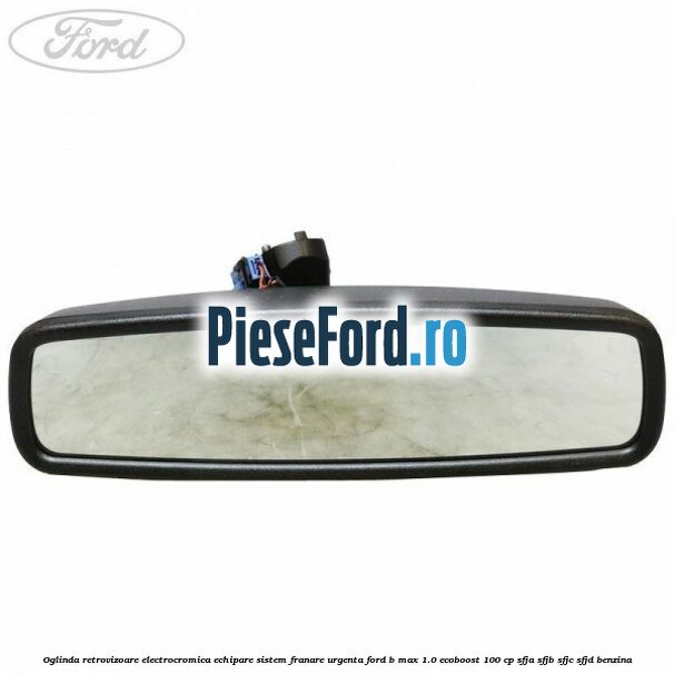Oglinda retrovizoare electrocromica echipare sistem franare urgenta Ford B-Max 1.0 EcoBoost 100 cp SFJA, SFJB, SFJC, SFJD benzina