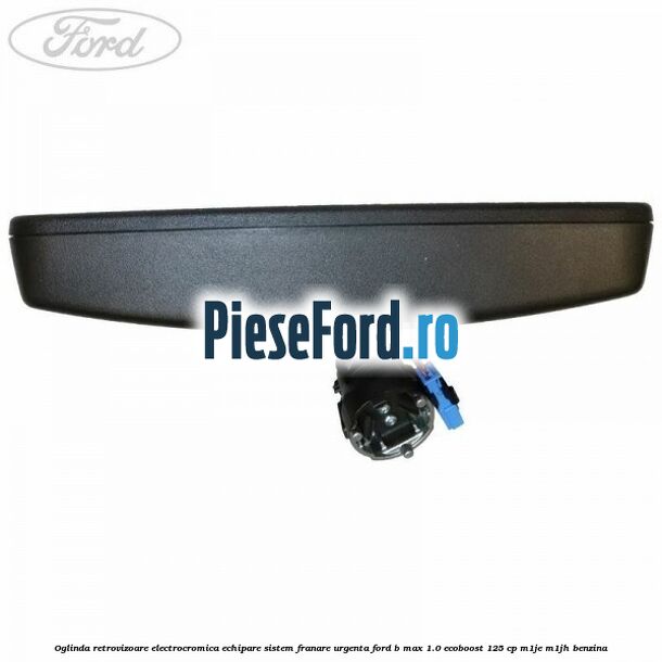 Oglinda retrovizoare electrocromica echipare sistem franare urgenta Ford B-Max 1.0 EcoBoost 125 cp M1JE, M1JH benzina