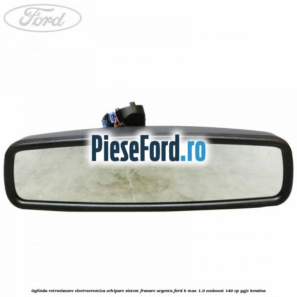 Oglinda retrovizoare electrocromica echipare sistem franare urgenta Ford B-Max 1.0 EcoBoost 140 cp YYJC benzina