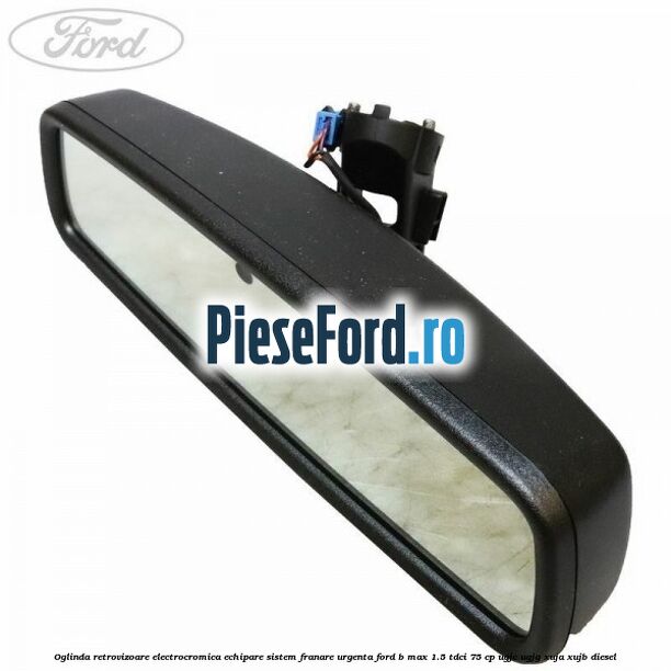 Oglinda retrovizoare electrocromica echipare sistem franare urgenta Ford B-Max 1.5 TDCi 75 cp UGJC, UGJG, XUJA, XUJB diesel