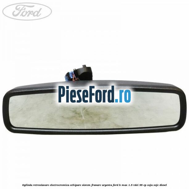 Oglinda retrovizoare electrocromica echipare sistem franare urgenta Ford B-Max 1.5 TDCi 95 cp XVJA, XVJC diesel