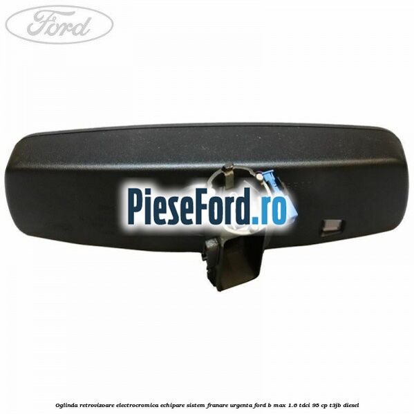 Oglinda retrovizoare electrocromica echipare sistem franare urgenta Ford B-Max 1.6 TDCi 95 cp Oglinda retrovizoare electrocromica echipare sistem franare urgenta Ford B-Max 1.6 TDCi 95 cp T3JB diesel