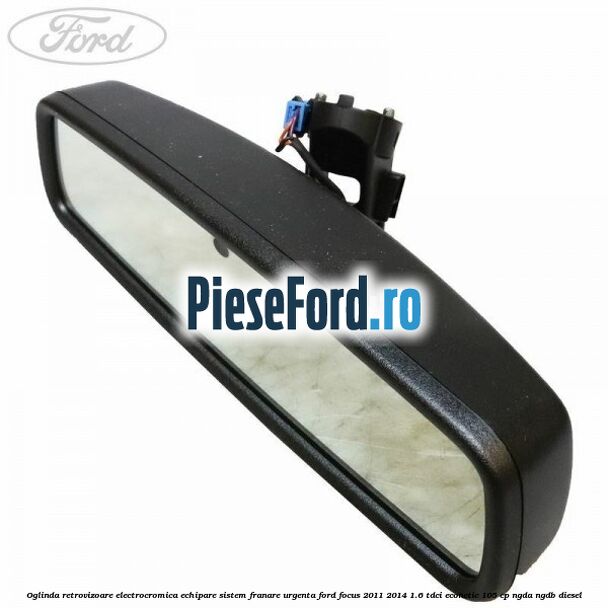 Oglinda retrovizoare electrocromica echipare sistem franare urgenta Ford Focus 2011-2014 1.6 TDCi ECOnetic 105 cp NGDA, NGDB diesel