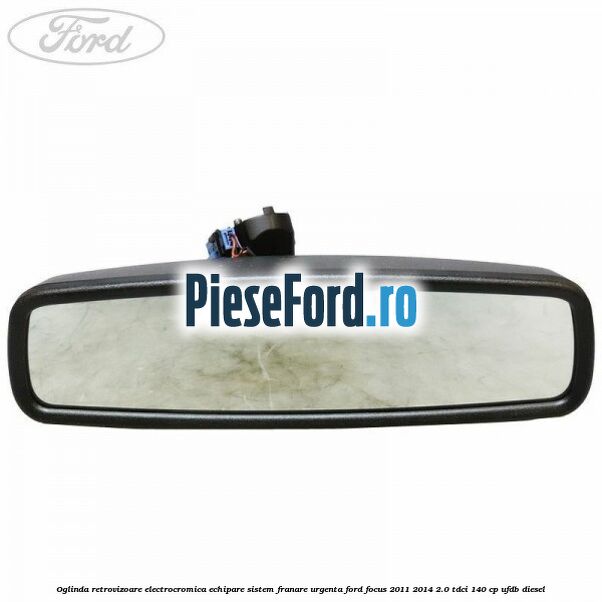 Oglinda retrovizoare electrocromica echipare sistem franare urgenta Ford Focus 2011-2014 2.0 TDCi 140 cp Oglinda retrovizoare electrocromica echipare sistem franare urgenta Ford Focus 2011-2014 2.0 TDCi 140 cp UFDB diesel