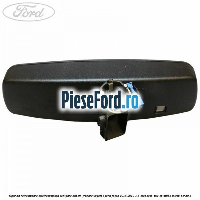 Oglinda retrovizoare electrocromica echipare sistem franare urgenta Ford Focus 2014-2018 1.5 EcoBoost 182 cp M9DA, M9DB benzina