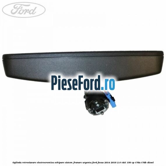 Oglinda retrovizoare electrocromica echipare sistem franare urgenta Ford Focus 2014-2018 2.0 TDCi 150 cp T7DA, T7DB diesel