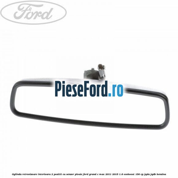 Oglinda retrovizoare interioara 2 pozitii cu senzor ploaie Ford Grand C-Max 2011-2015 1.6 EcoBoost 150 cp JQDA, JQDB benzina
