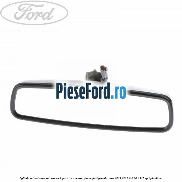 Oglinda retrovizoare interioara 2 pozitii cu senzor ploaie Ford Grand C-Max 2011-2015 2.0 TDCi 115 cp TYDA diesel
