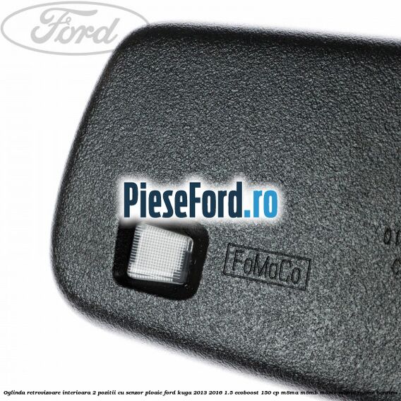 Oglinda retrovizoare interioara 2 pozitii cu senzor ploaie Ford Kuga 2013-2016 1.5 EcoBoost 150 cp M8MA, M8MB, M8MC, M8MD, M8ME benzina