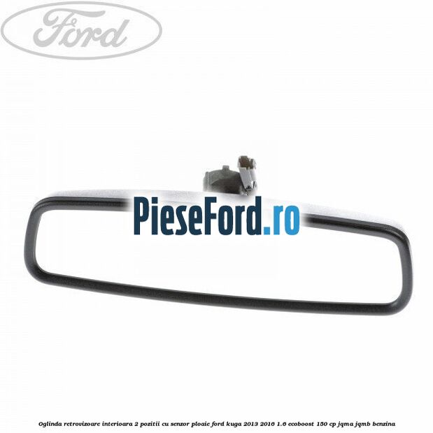 Oglinda retrovizoare interioara 2 pozitii cu senzor ploaie Ford Kuga 2013-2016 1.6 EcoBoost 150 cp JQMA, JQMB benzina