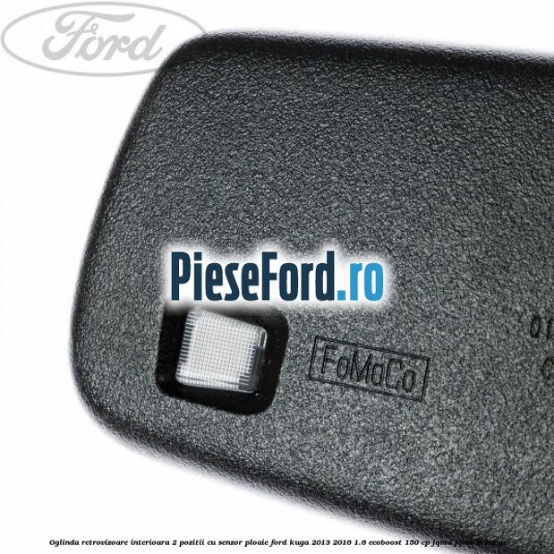 Oglinda retrovizoare interioara 2 pozitii cu senzor ploaie Ford Kuga 2013-2016 1.6 EcoBoost 150 cp JQMA, JQMB benzina