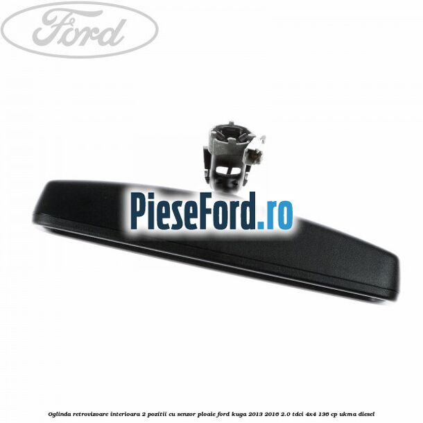 Oglinda retrovizoare interioara 2 pozitii cu senzor ploaie Ford Kuga 2013-2016 2.0 TDCi 4x4 136 cp Oglinda retrovizoare interioara 2 pozitii cu senzor ploaie Ford Kuga 2013-2016 2.0 TDCi 4x4 136 cp UKMA diesel