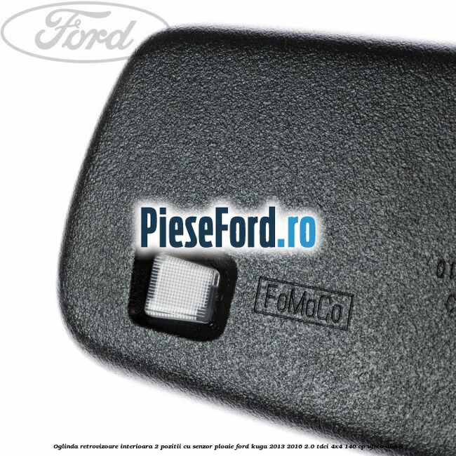 Oglinda retrovizoare interioara 2 pozitii cu senzor ploaie Ford Kuga 2013-2016 2.0 TDCi 4x4 140 cp Oglinda retrovizoare interioara 2 pozitii cu senzor ploaie Ford Kuga 2013-2016 2.0 TDCi 4x4 140 cp UFMA diesel