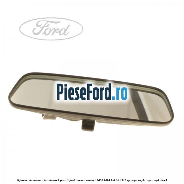 Oglinda retrovizoare interioara 2 pozitii Ford Tourneo Connect 2002-2014 1.8 TDCi 110 cp RWPA, RWPB, RWPC, RWPD diesel