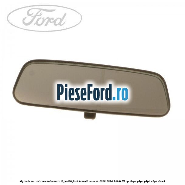 Oglinda retrovizoare interioara 2 pozitii Ford Transit Connect 2002-2014 1.8 Di 75 cp BHPA, P7PA, P7PB, R2PA diesel