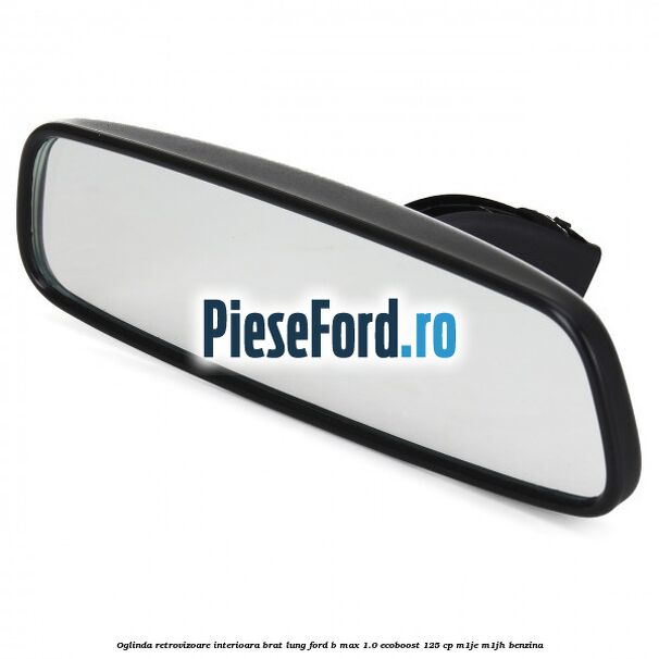 Oglinda retrovizoare interioara brat lung Ford B-Max 1.0 EcoBoost 125 cp M1JE, M1JH benzina