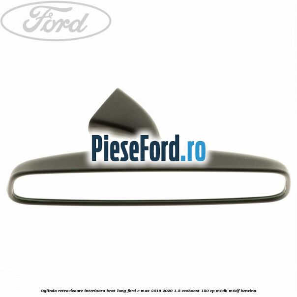 Oglinda retrovizoare interioara brat lung Ford C-Max 2016-2020 1.5 EcoBoost 150 cp Oglinda retrovizoare interioara brat lung Ford C-Max 2016-2020 1.5 EcoBoost 150 cp M8DB, M8DF benzina