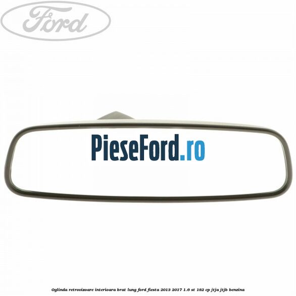 Oglinda retrovizoare interioara brat lung Ford Fiesta 2013-2017 1.6 ST 182 cp
