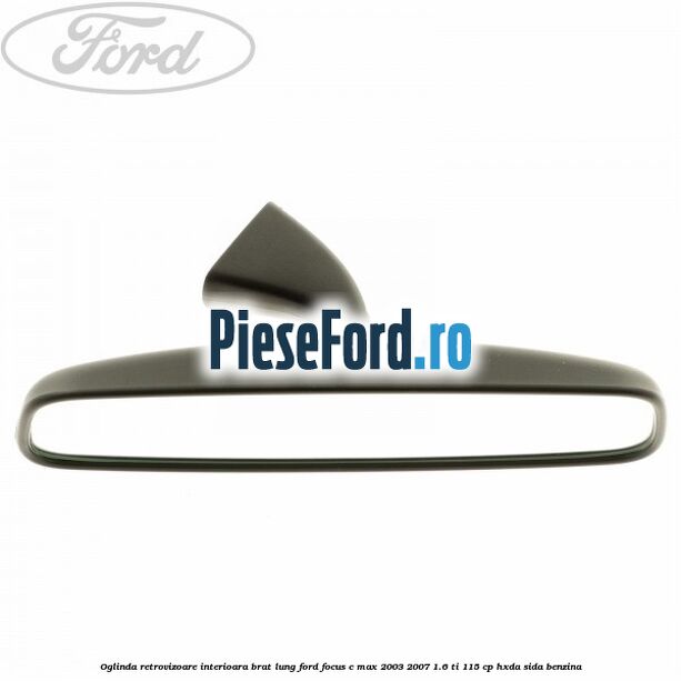 Oglinda retrovizoare interioara brat lung Ford Focus C-Max 2003-2007 1.6 Ti 115 cp HXDA, SIDA benzina