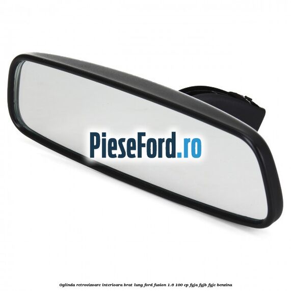 Oglinda retrovizoare interioara brat lung Ford Fusion 1.6 100 cp Oglinda retrovizoare interioara brat lung Ford Fusion 1.6 100 cp FYJA, FYJB, FYJC benzina