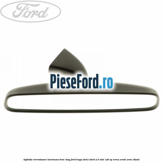 Oglinda retrovizoare interioara brat lung Ford Kuga 2013-2016 2.0 TDCi 120 cp XRMA, XRMB, XRMC diesel