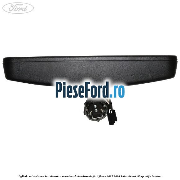 Oglinda retrovizoare interioara cu autodim electrochromic Ford Fiesta 2017-2023 1.0 EcoBoost 95 cp M0JA benzina