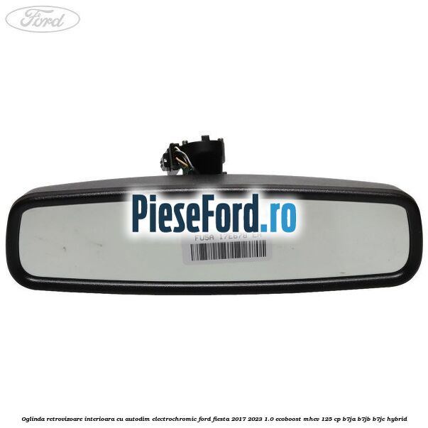 Oglinda retrovizoare interioara cu autodim electrochromic Ford Fiesta 2017-2023 1.0 EcoBoost mHEV 125 cp B7JA, B7JB, B7JC Hybrid