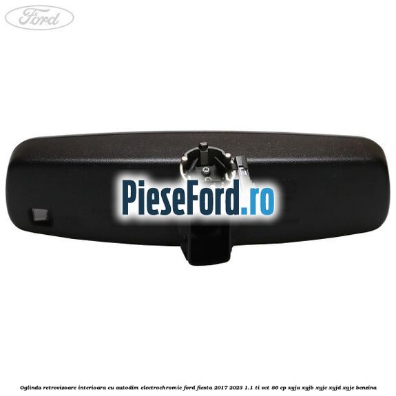 Oglinda retrovizoare interioara cu autodim electrochromic Ford Fiesta 2017-2023 1.1 Ti-VCT 86 cp XYJA, XYJB, XYJC, XYJD, XYJE benzina