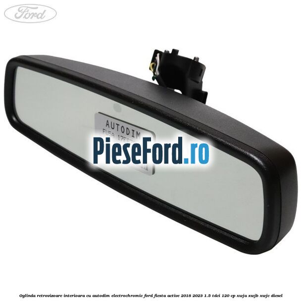 Oglinda retrovizoare interioara cu autodim electrochromic Ford Fiesta Active 2018-2023 1.5 TDCi 120 cp XWJA, XWJB, XWJC diesel
