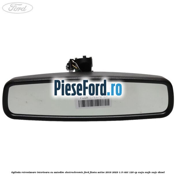 Oglinda retrovizoare interioara cu autodim electrochromic Ford Fiesta Active 2018-2023 1.5 TDCi 120 cp Oglinda retrovizoare interioara cu autodim electrochromic Ford Fiesta Active 2018-2023 1.5 TDCi 120 cp XWJA, XWJB, XWJC diesel