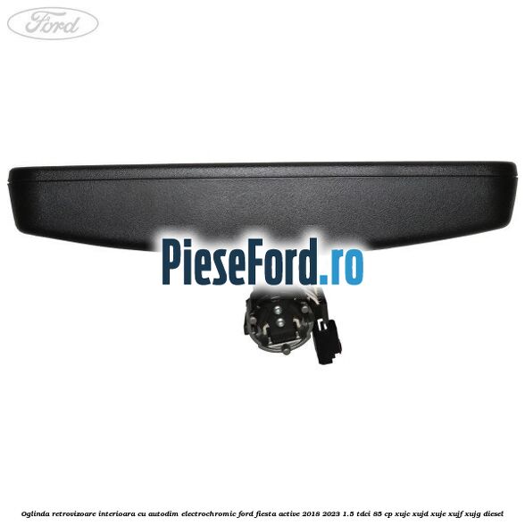 Oglinda retrovizoare interioara cu autodim electrochromic Ford Fiesta Active 2018-2023 1.5 TDCi 85 cp XUJC, XUJD, XUJE, XUJF, XUJG diesel