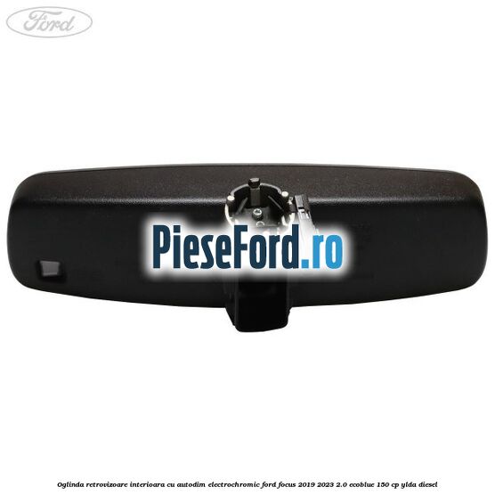 Oglinda retrovizoare interioara cu autodim electrochromic Ford Focus 2019-2023 2.0 EcoBlue 150 cp YLDA diesel