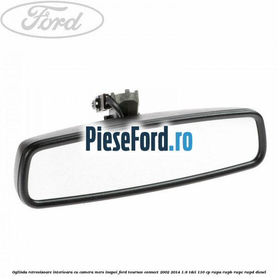 Oglinda retrovizoare interioara cu camera mers inapoi Ford Tourneo Connect 2002-2014 1.8 TDCi 110 cp RWPA, RWPB, RWPC, RWPD diesel