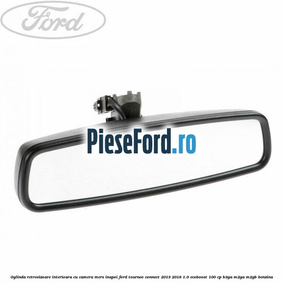 Oglinda retrovizoare interioara cu camera mers inapoi Ford Tourneo Connect 2013-2018 1.0 EcoBoost 100 cp Oglinda retrovizoare interioara cu camera mers inapoi Ford Tourneo Connect 2013-2018 1.0 EcoBoost 100 cp B3GA, M2GA, M2GB benzina