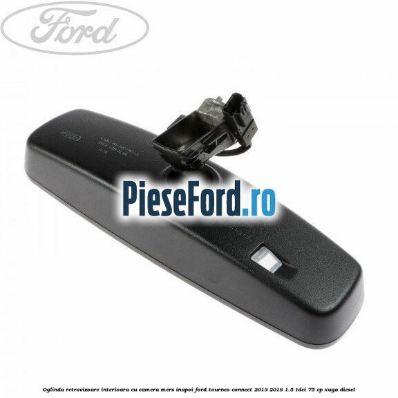 Oglinda retrovizoare interioara cu camera mers inapoi Ford Tourneo Connect 2013-2018 1.5 TDCi 75 cp XUGA diesel