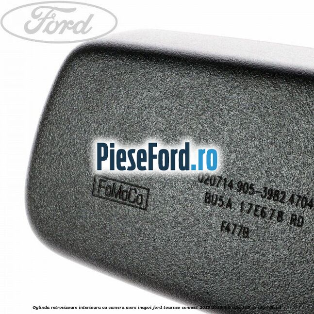 Oglinda retrovizoare interioara cu camera mers inapoi Ford Tourneo Connect 2013-2018 1.6 TDCi 115 cp Oglinda retrovizoare interioara cu camera mers inapoi Ford Tourneo Connect 2013-2018 1.6 TDCi 115 cp T1GA diesel