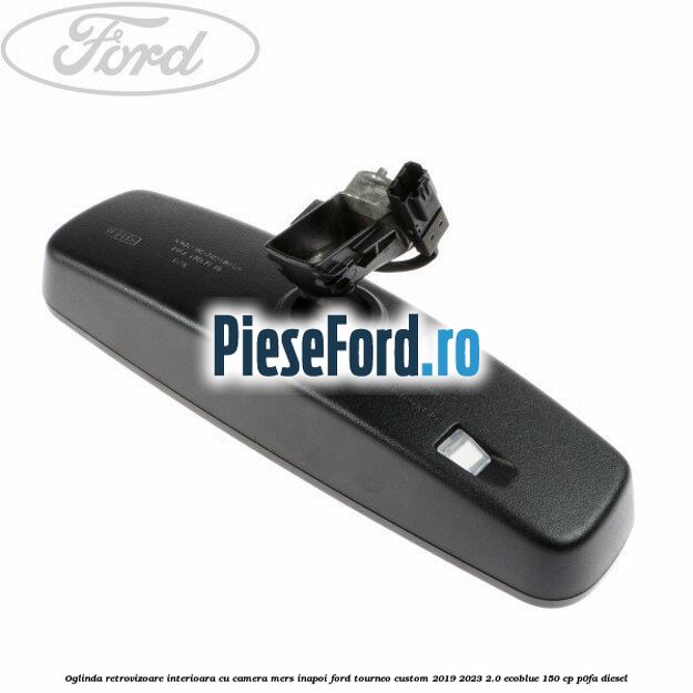 Oglinda retrovizoare interioara cu camera mers inapoi Ford Tourneo Custom 2019-2023 2.0 EcoBlue 150 cp P0FA diesel
