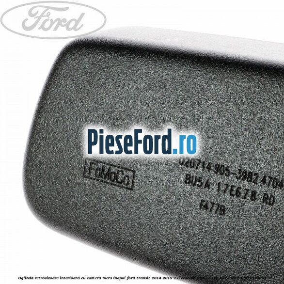 Oglinda retrovizoare interioara cu camera mers inapoi Ford Transit 2014-2018 2.0 EcoBlue RWD 130 cp BKRA, YMHA, YMR6 diesel
